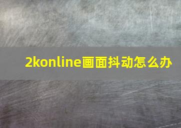 2konline画面抖动怎么办