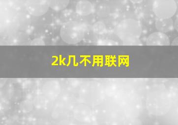 2k几不用联网