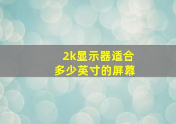 2k显示器适合多少英寸的屏幕