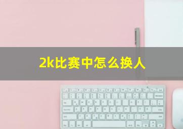 2k比赛中怎么换人