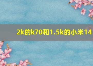 2k的k70和1.5k的小米14