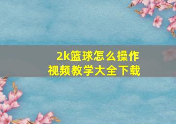 2k篮球怎么操作视频教学大全下载