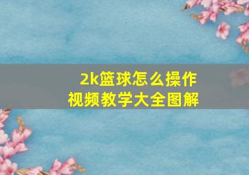 2k篮球怎么操作视频教学大全图解