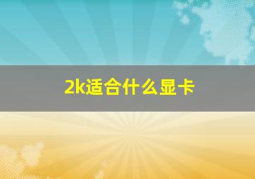 2k适合什么显卡