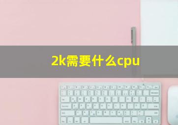 2k需要什么cpu