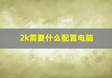 2k需要什么配置电脑