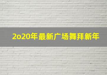 2o20年最新广场舞拜新年