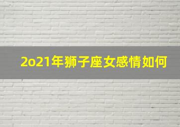 2o21年狮子座女感情如何