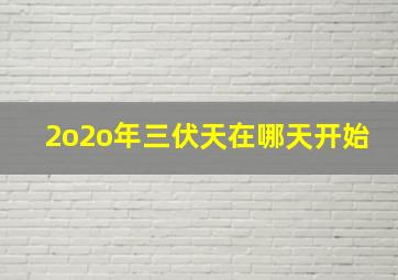 2o2o年三伏天在哪天开始