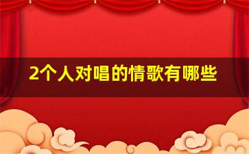 2个人对唱的情歌有哪些