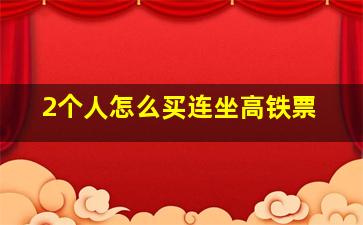 2个人怎么买连坐高铁票