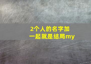 2个人的名字加一起就是结局my