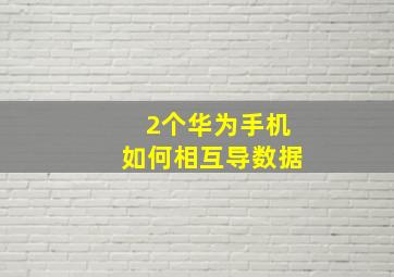 2个华为手机如何相互导数据