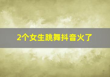 2个女生跳舞抖音火了