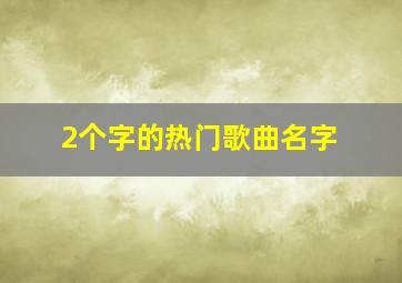 2个字的热门歌曲名字