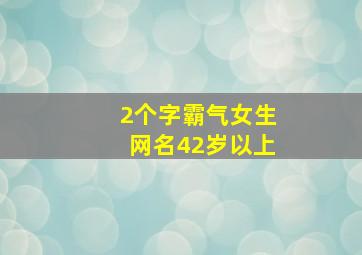 2个字霸气女生网名42岁以上