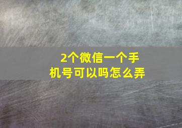 2个微信一个手机号可以吗怎么弄