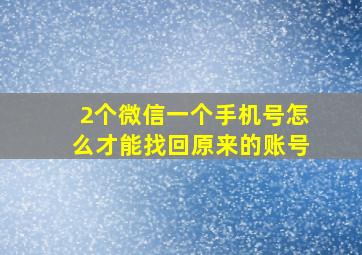 2个微信一个手机号怎么才能找回原来的账号