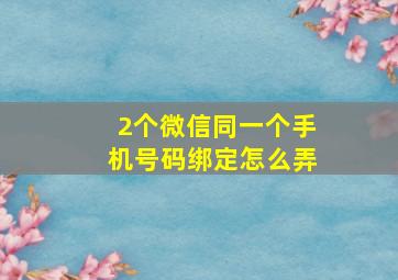 2个微信同一个手机号码绑定怎么弄