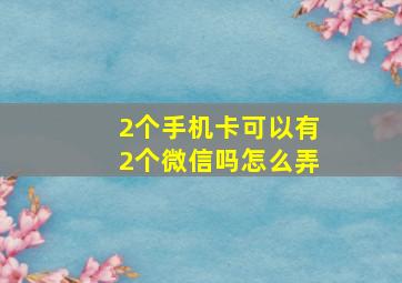 2个手机卡可以有2个微信吗怎么弄