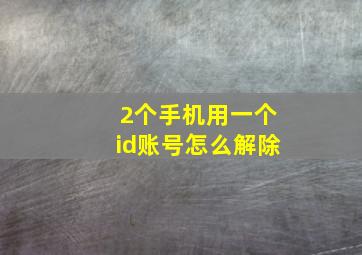 2个手机用一个id账号怎么解除