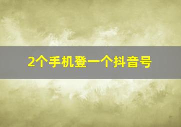 2个手机登一个抖音号