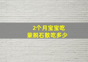 2个月宝宝吃蒙脱石散吃多少