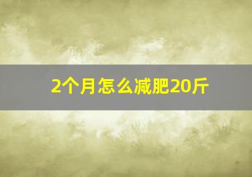 2个月怎么减肥20斤