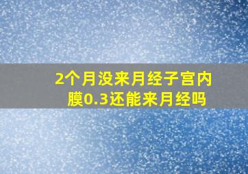 2个月没来月经子宫内膜0.3还能来月经吗