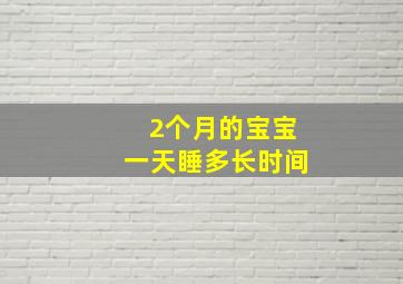 2个月的宝宝一天睡多长时间