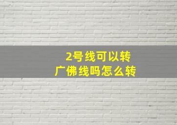 2号线可以转广佛线吗怎么转