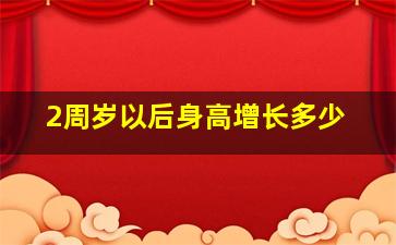 2周岁以后身高增长多少