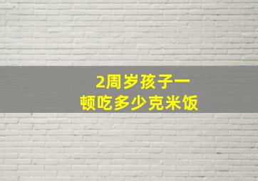 2周岁孩子一顿吃多少克米饭