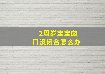 2周岁宝宝囟门没闭合怎么办