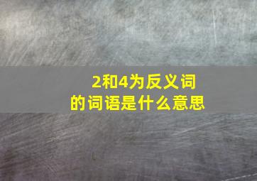 2和4为反义词的词语是什么意思