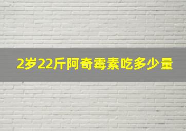 2岁22斤阿奇霉素吃多少量