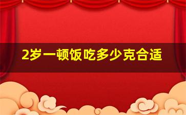 2岁一顿饭吃多少克合适