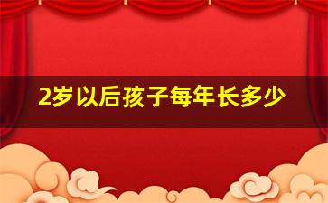 2岁以后孩子每年长多少