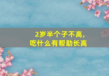 2岁半个子不高,吃什么有帮助长高