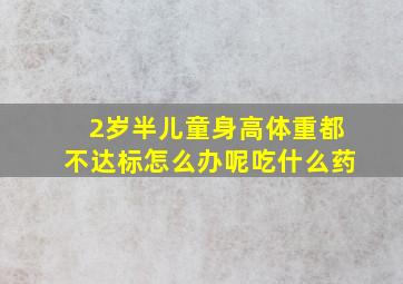 2岁半儿童身高体重都不达标怎么办呢吃什么药