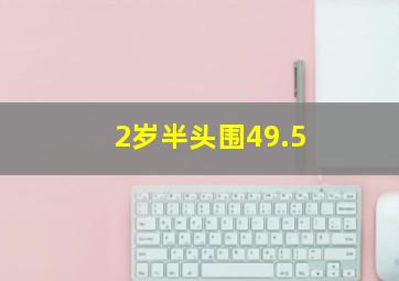 2岁半头围49.5