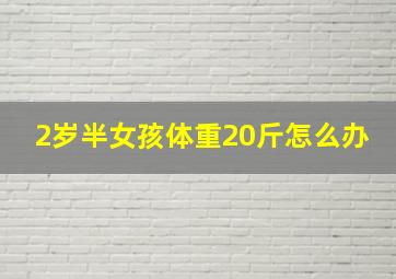 2岁半女孩体重20斤怎么办