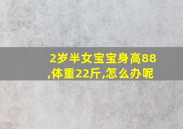 2岁半女宝宝身高88,体重22斤,怎么办呢