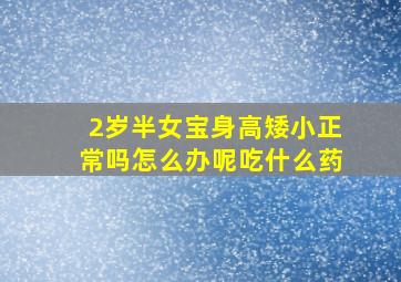 2岁半女宝身高矮小正常吗怎么办呢吃什么药