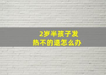 2岁半孩子发热不的退怎么办