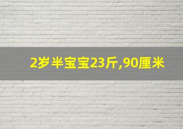 2岁半宝宝23斤,90厘米