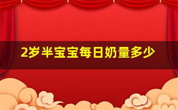 2岁半宝宝每日奶量多少