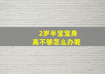 2岁半宝宝身高不够怎么办呢