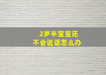 2岁半宝宝还不会说话怎么办