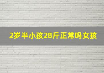 2岁半小孩28斤正常吗女孩